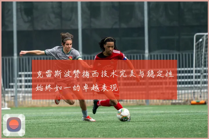 克雷斯波赞梅西技术完美与稳定性始终如一的卓越表现