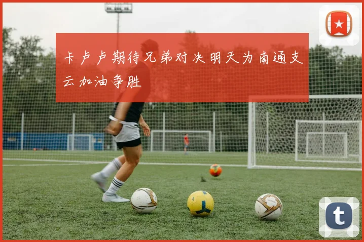 卡卢卢期待兄弟对决明天为南通支云加油争胜