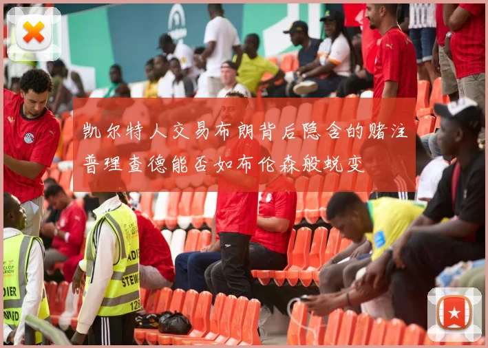 凯尔特人交易布朗背后隐含的赌注普理查德能否如布伦森般蜕变
