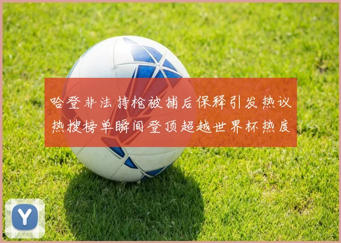 哈登非法持枪被捕后保释引发热议热搜榜单瞬间登顶超越世界杯热度