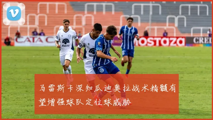 马雷斯卡深知瓜迪奥拉战术精髓有望增强球队定位球威胁