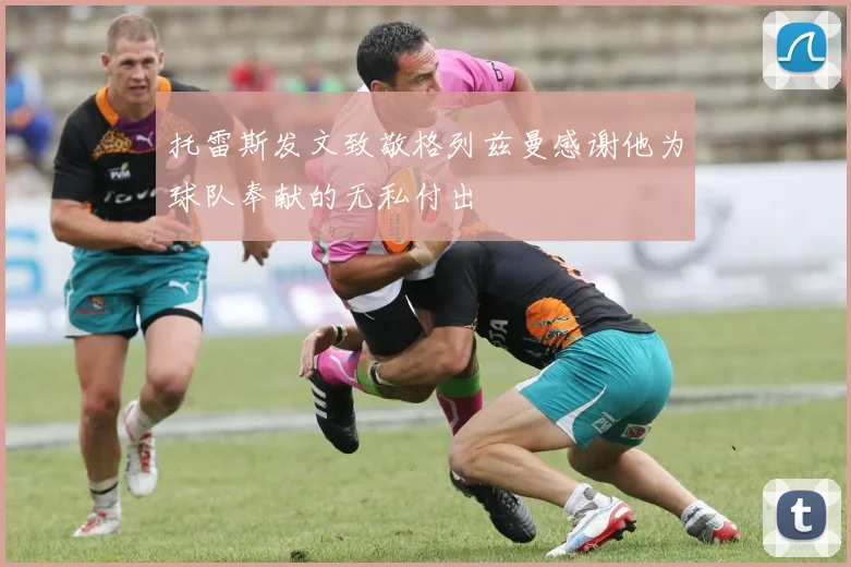 托雷斯发文致敬格列兹曼感谢他为球队奉献的无私付出