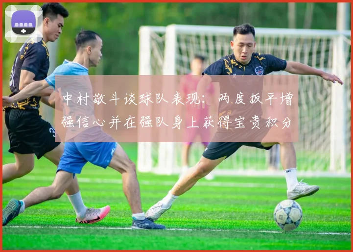 中村敬斗谈球队表现：两度扳平增强信心并在强队身上获得宝贵积分