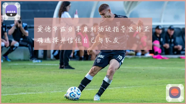 爱德华兹分享康利场边指导坚持正确选择并信任自己与队友