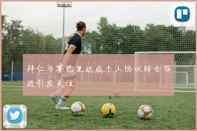 拜仁与赛巴里达成个人协议转会临近引发关注