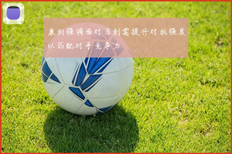 康利强调面对马刺需提升对抗强度以匹配对手竞争力