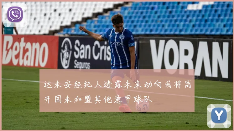 达米安经纪人透露未来动向或将离开国米加盟其他意甲球队