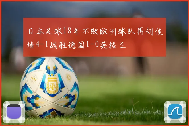 日本足球18年不败欧洲球队再创佳绩4-1战胜德国1-0英格兰