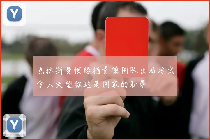 克林斯曼愤怒指责德国队出局方式令人失望称这是国家的耻辱